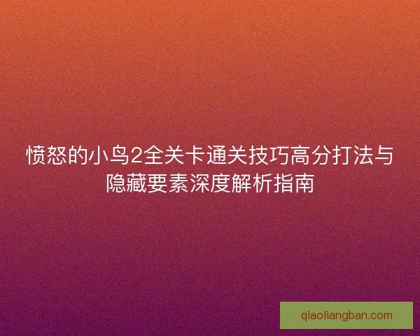 愤怒的小鸟2全关卡通关技巧高分打法与隐藏要素深度解析指南