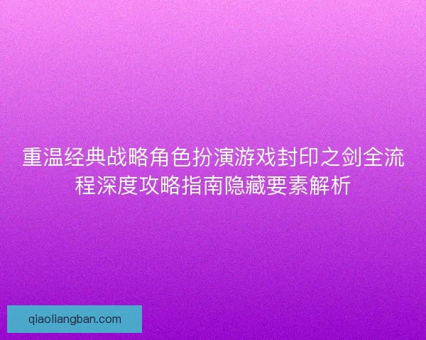 重温经典战略角色扮演游戏封印之剑全流程深度攻略指南隐藏要素解析