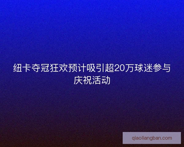 纽卡夺冠狂欢预计吸引超20万球迷参与庆祝活动