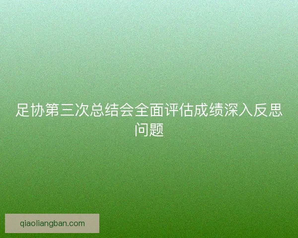 足协第三次总结会全面评估成绩深入反思问题