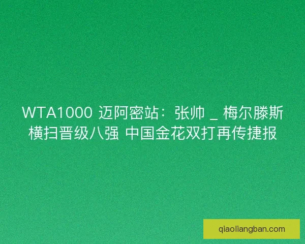 WTA1000 迈阿密站：张帅 _ 梅尔滕斯横扫晋级八强 中国金花双打再传捷报