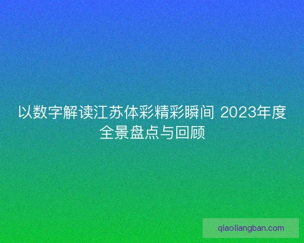 以数字解读江苏体彩精彩瞬间 2023年度全景盘点与回顾