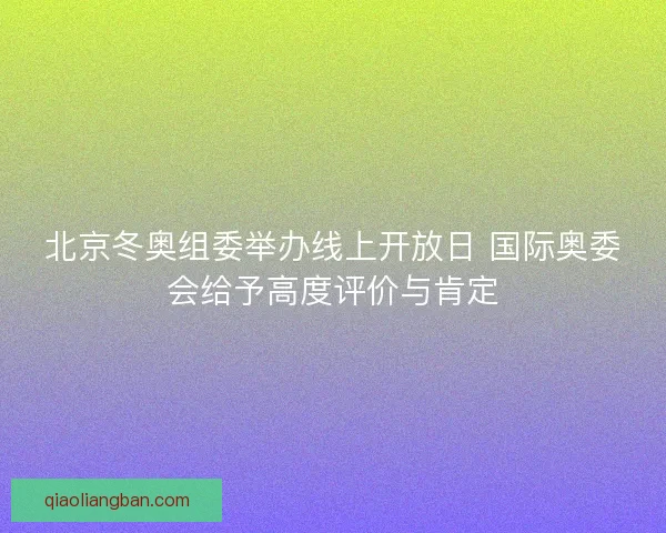 北京冬奥组委举办线上开放日 国际奥委会给予高度评价与肯定