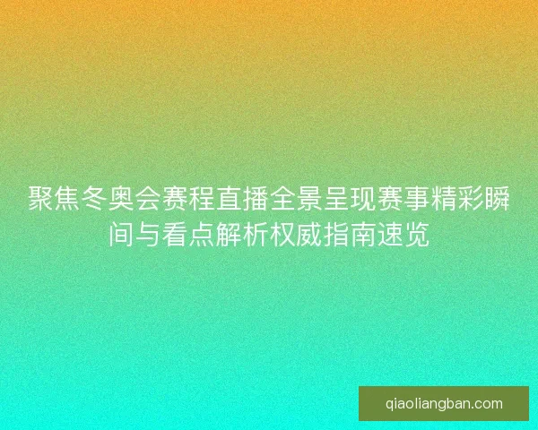 聚焦冬奥会赛程直播全景呈现赛事精彩瞬间与看点解析权威指南速览