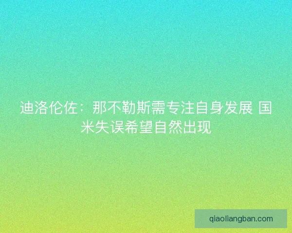 迪洛伦佐：那不勒斯需专注自身发展 国米失误希望自然出现