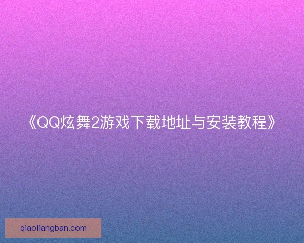 《QQ炫舞2游戏下载地址与安装教程》