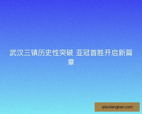 武汉三镇历史性突破 亚冠首胜开启新篇章