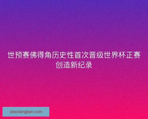 世预赛佛得角历史性首次晋级世界杯正赛创造新纪录