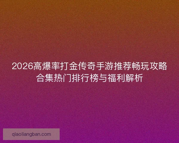 2026高爆率打金传奇手游推荐畅玩攻略合集热门排行榜与福利解析