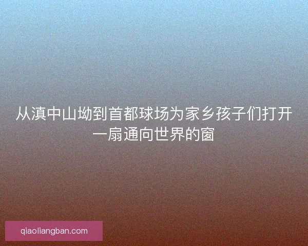 从滇中山坳到首都球场为家乡孩子们打开一扇通向世界的窗