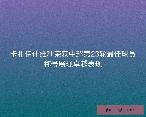 卡扎伊什维利荣获中超第23轮最佳球员称号展现卓越表现