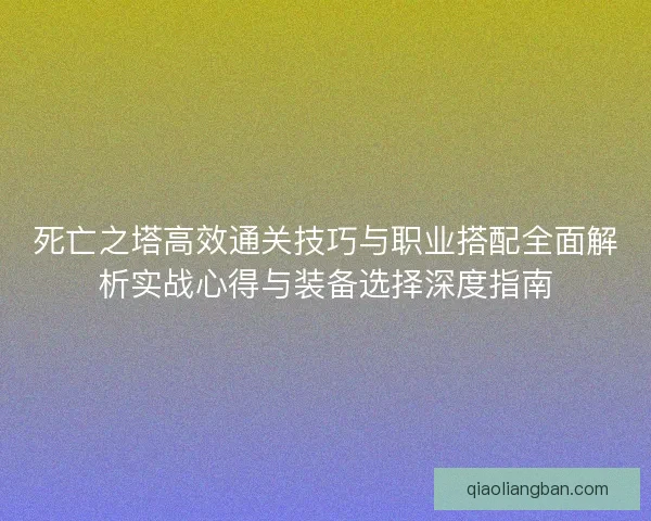死亡之塔高效通关技巧与职业搭配全面解析实战心得与装备选择深度指南