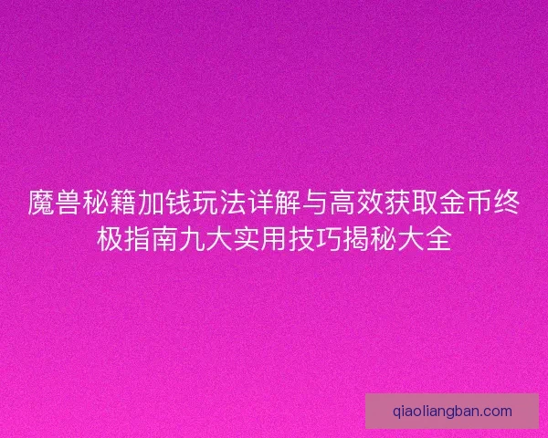 魔兽秘籍加钱玩法详解与高效获取金币终极指南九大实用技巧揭秘大全