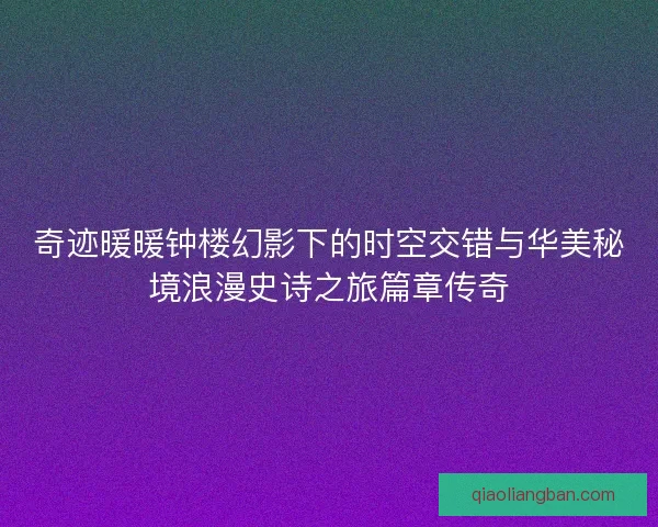 奇迹暖暖钟楼幻影下的时空交错与华美秘境浪漫史诗之旅篇章传奇