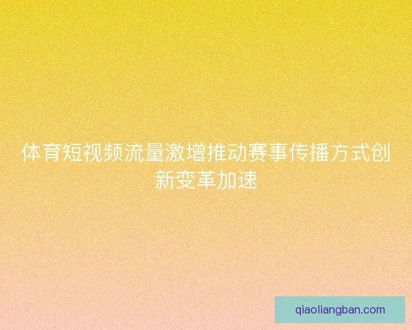 体育短视频流量激增推动赛事传播方式创新变革加速