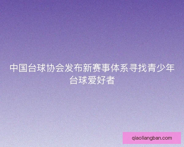 中国台球协会发布新赛事体系寻找青少年台球爱好者