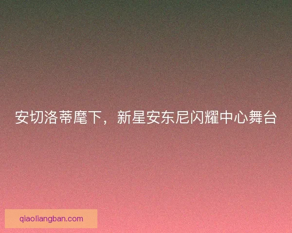 安切洛蒂麾下，新星安东尼闪耀中心舞台