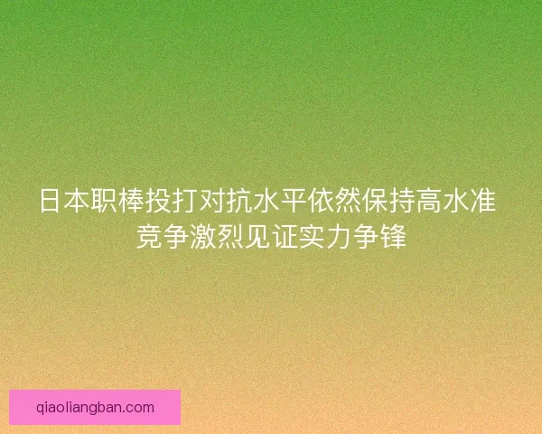 日本职棒投打对抗水平依然保持高水准 竞争激烈见证实力争锋